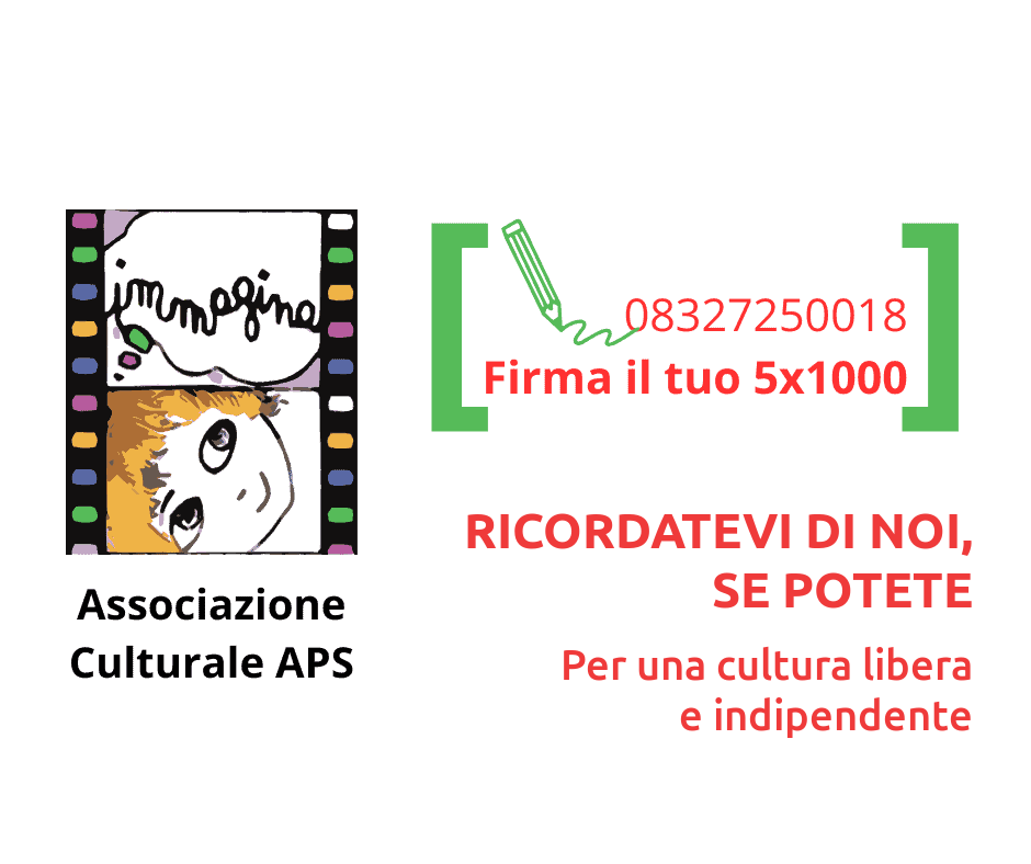 Immagina Associazione Culturale APS – Firma il tuo 5x1000, codice fiscale 08327250018. Ricordatevi di noi, se potete. Per una cultura libera e indipendente.